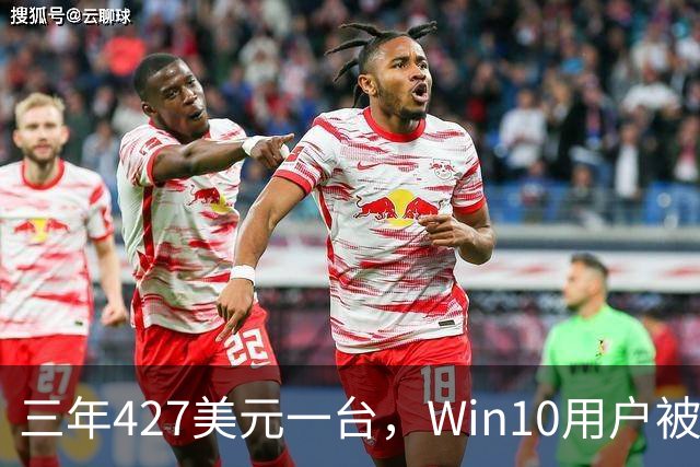三年427美元一台，Win10用户被逼升级